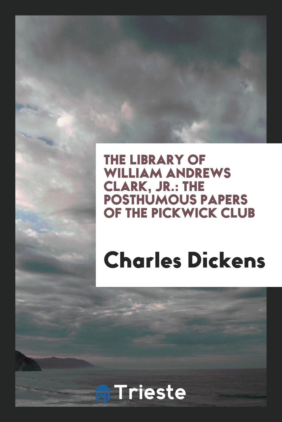 The Library of William Andrews Clark, Jr.: The Posthumous Papers of the Pickwick Club