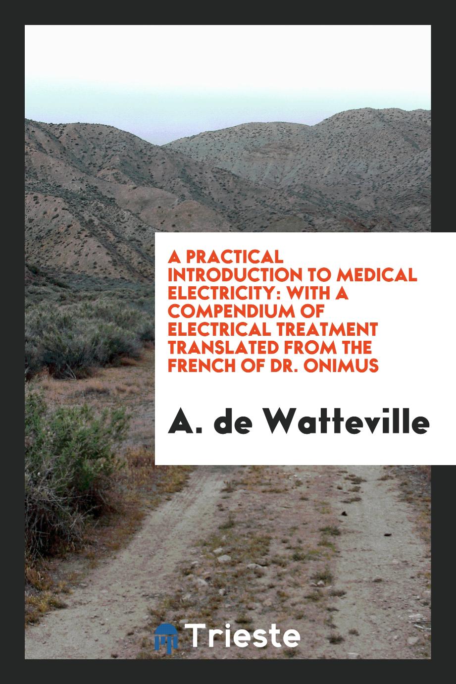 A Practical Introduction to Medical Electricity: With a Compendium of Electrical Treatment Translated from the French of Dr. Onimus