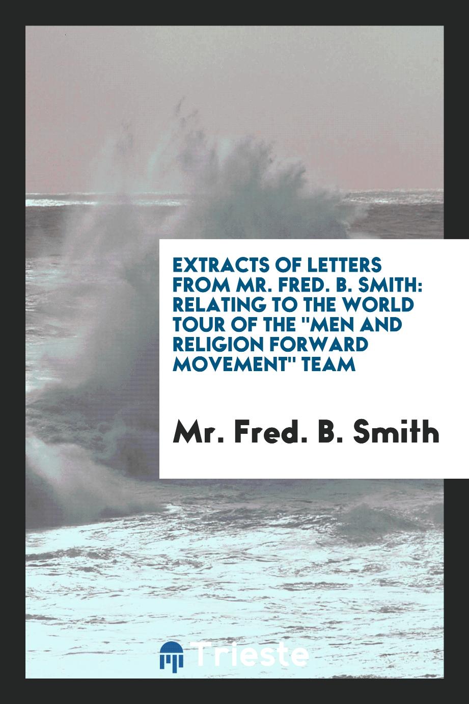 Extracts of letters from Mr. Fred. B. Smith: relating to the world tour of the "Men and Religion Forward Movement" team