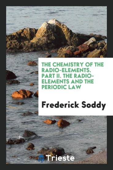 The Chemistry of the Radio-elements. Part II. The radio-elements and the periodic law