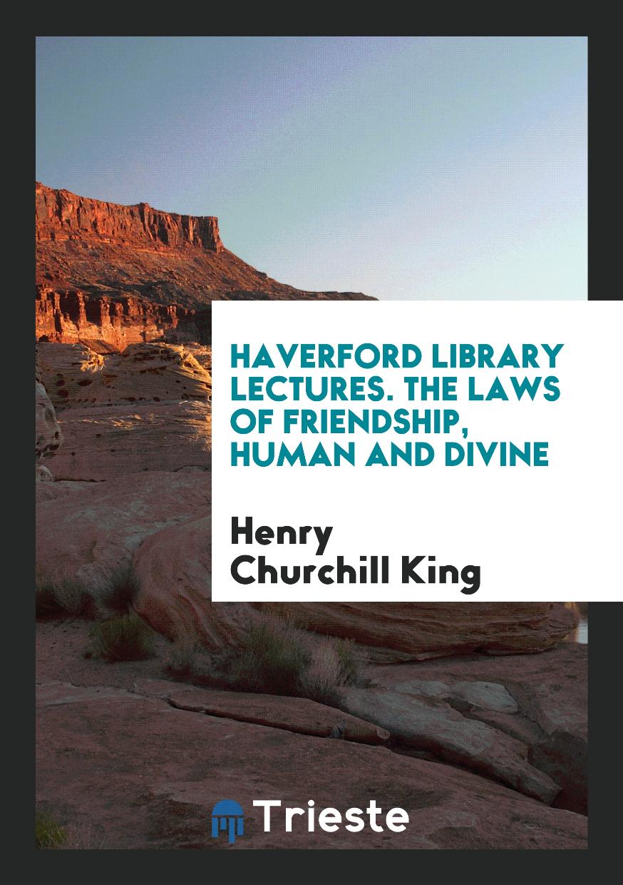 Haverford Library Lectures. The Laws of Friendship, Human and Divine