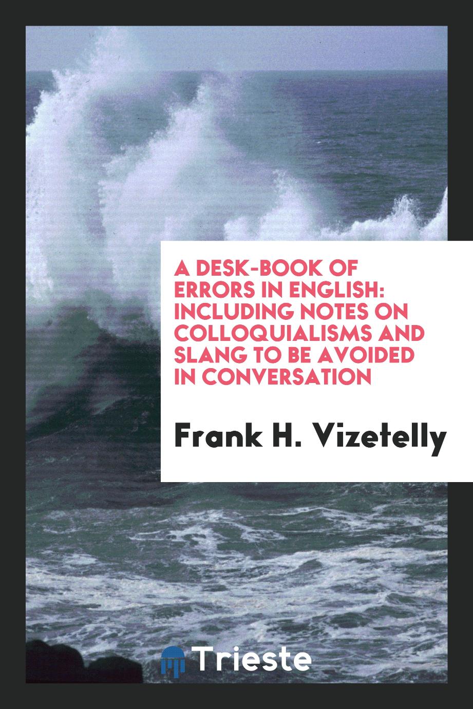 A desk-book of errors in English: including notes on colloquialisms and slang to be avoided in conversation