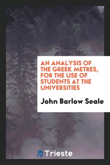 An Analysis of the Greek Metres, for the Use of Students at the Universities