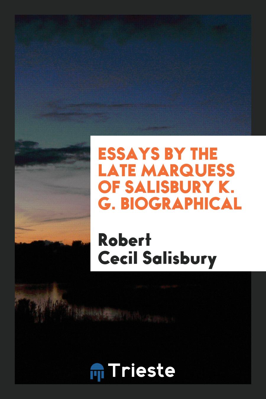Robert Cecil Salisbury - Essays by the Late Marquess of Salisbury K. G. Biographical