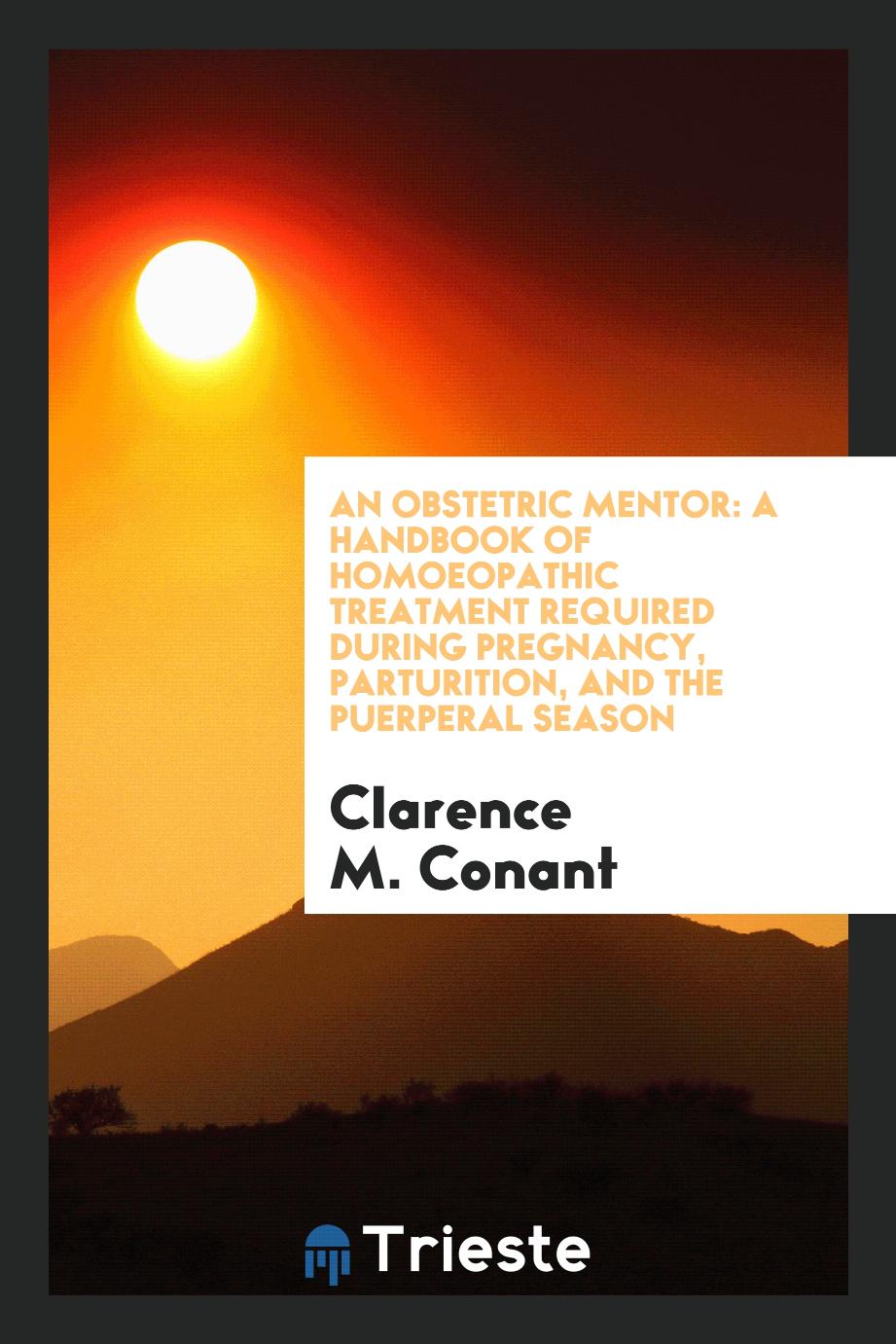 An Obstetric Mentor: A Handbook of Homoeopathic Treatment Required during Pregnancy, Parturition, and the Puerperal Season