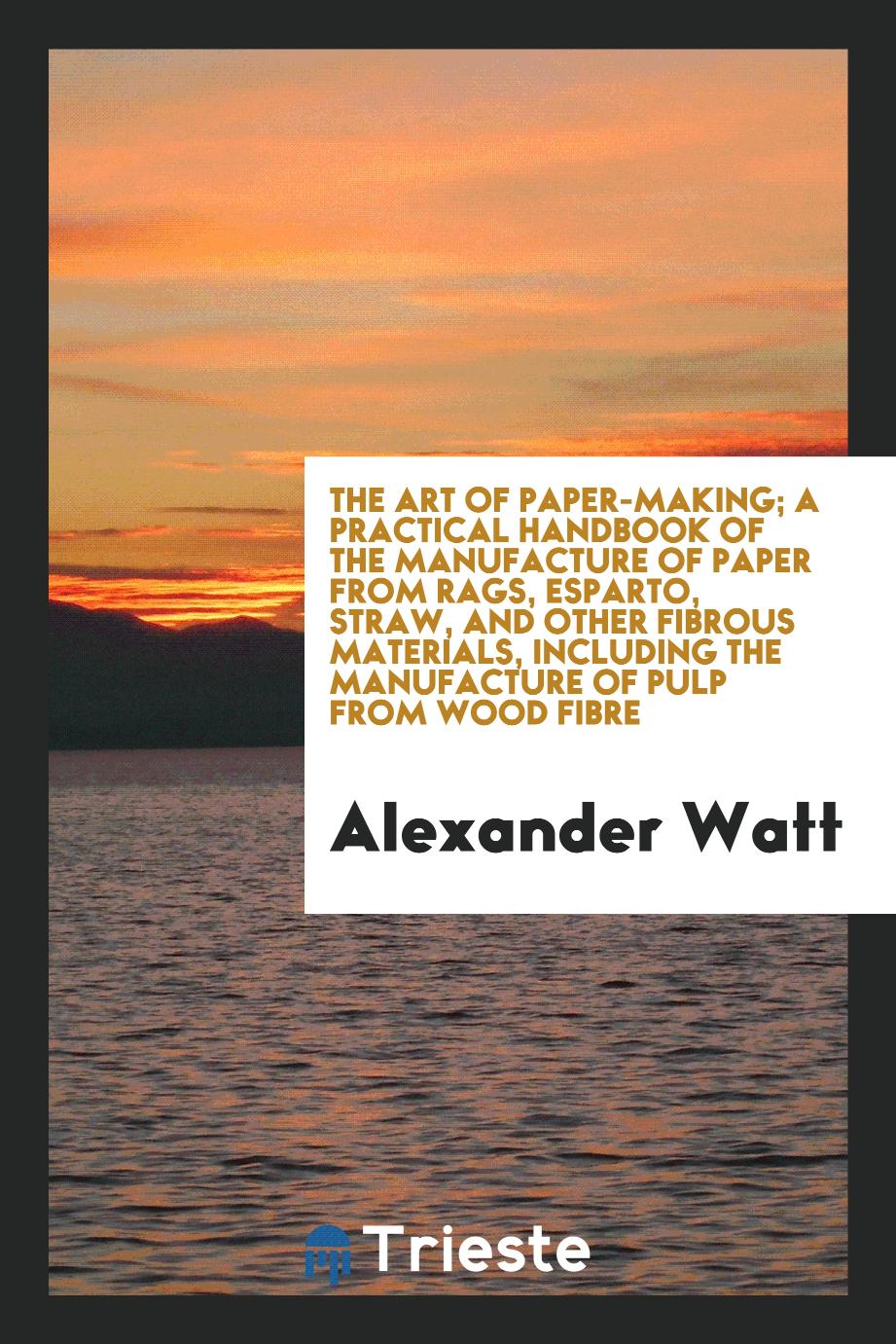 The art of paper-making; a practical handbook of the manufacture of paper from rags, esparto, straw, and other fibrous materials, including the manufacture of pulp from wood fibre