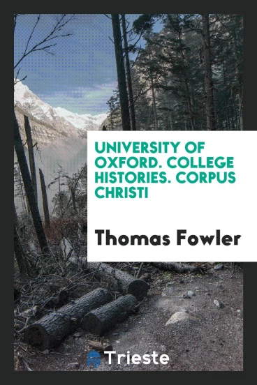 University of Oxford. College Histories. Corpus Christi