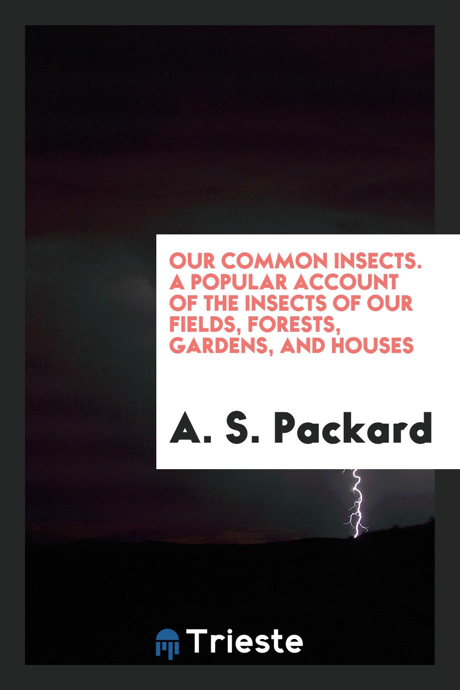 Our common insects. A popular account of the insects of our fields, forests, gardens, and houses