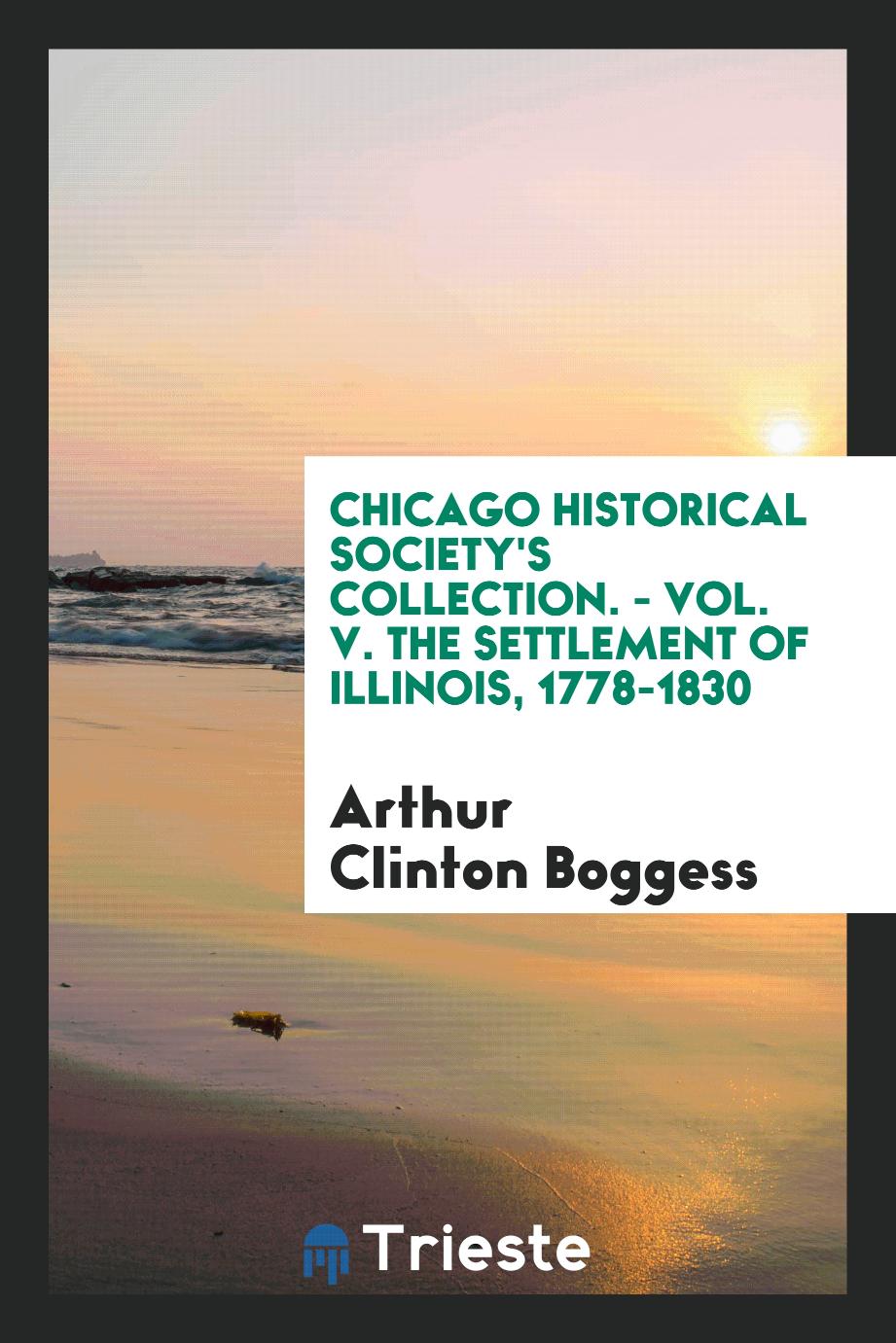 Chicago Historical Society's Collection. - Vol. V. The Settlement of Illinois, 1778-1830