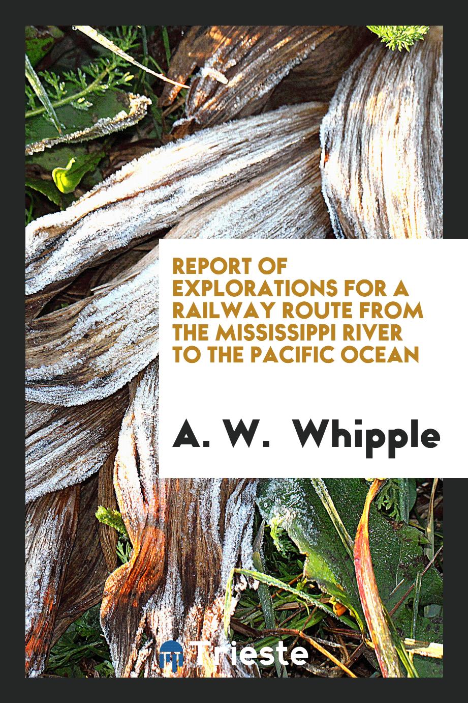 Report of Explorations for a railway route from the Mississippi river to the Pacific Ocean