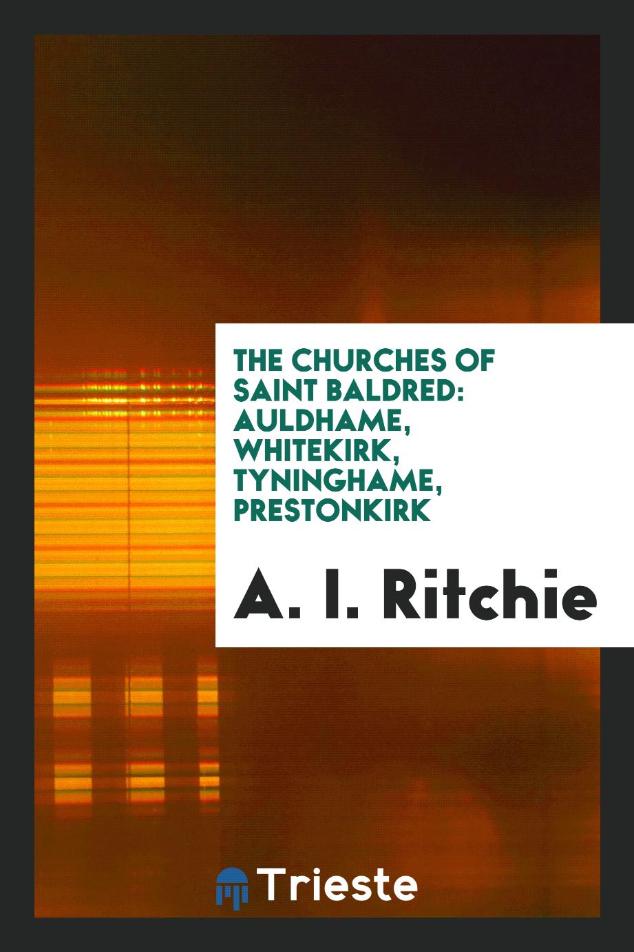 A. I. Ritchie - The Churches of Saint Baldred: Auldhame, Whitekirk, Tyninghame, Prestonkirk