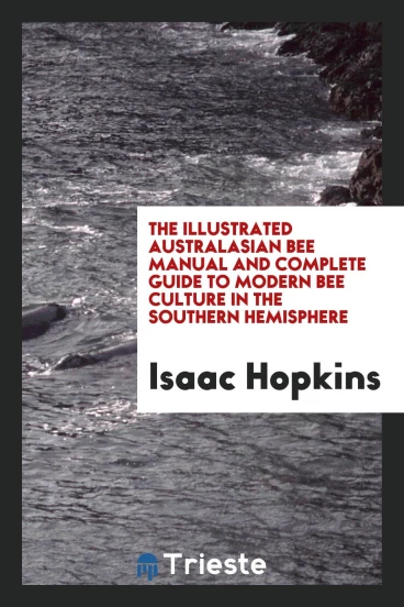 The illustrated Australasian bee manual and complete guide to modern bee culture in the southern hemisphere