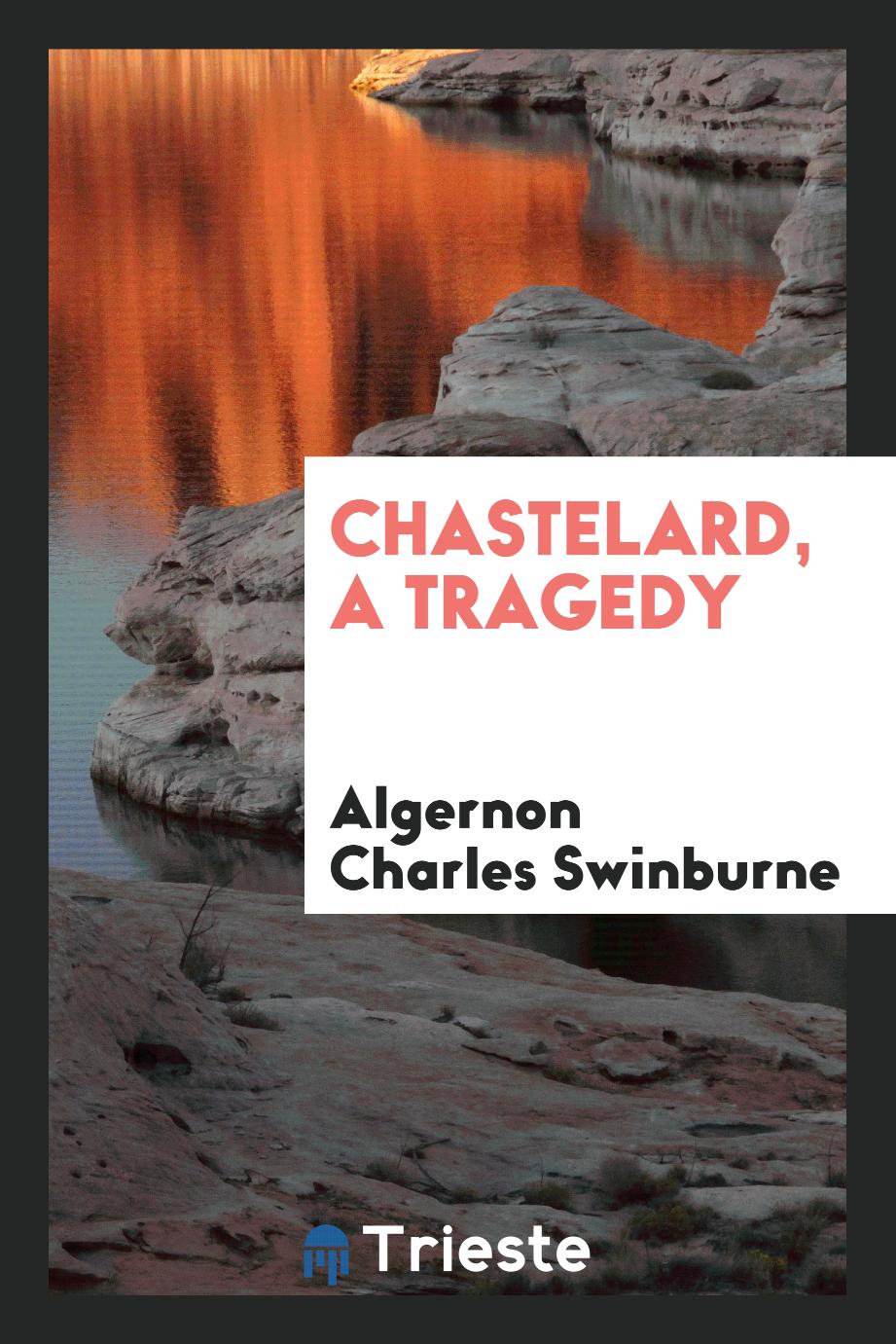 Algernon Charles Swinburne - Chastelard, a tragedy