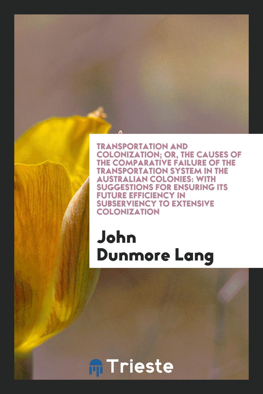 John Dunmore Lang - Transportation and Colonization; Or, the Causes of the Comparative Failure of the Transportation System in the Australian Colonies: With Suggestions for Ensuring Its Future Efficiency in Subserviency to Extensive Colonization