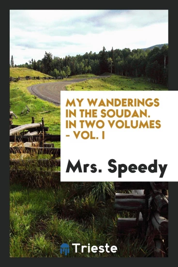 My Wanderings in the Soudan. In Two Volumes - Vol. I