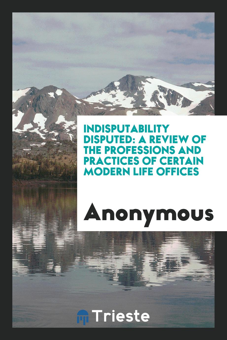 Indisputability disputed: a review of the professions and practices of certain modern life Offices