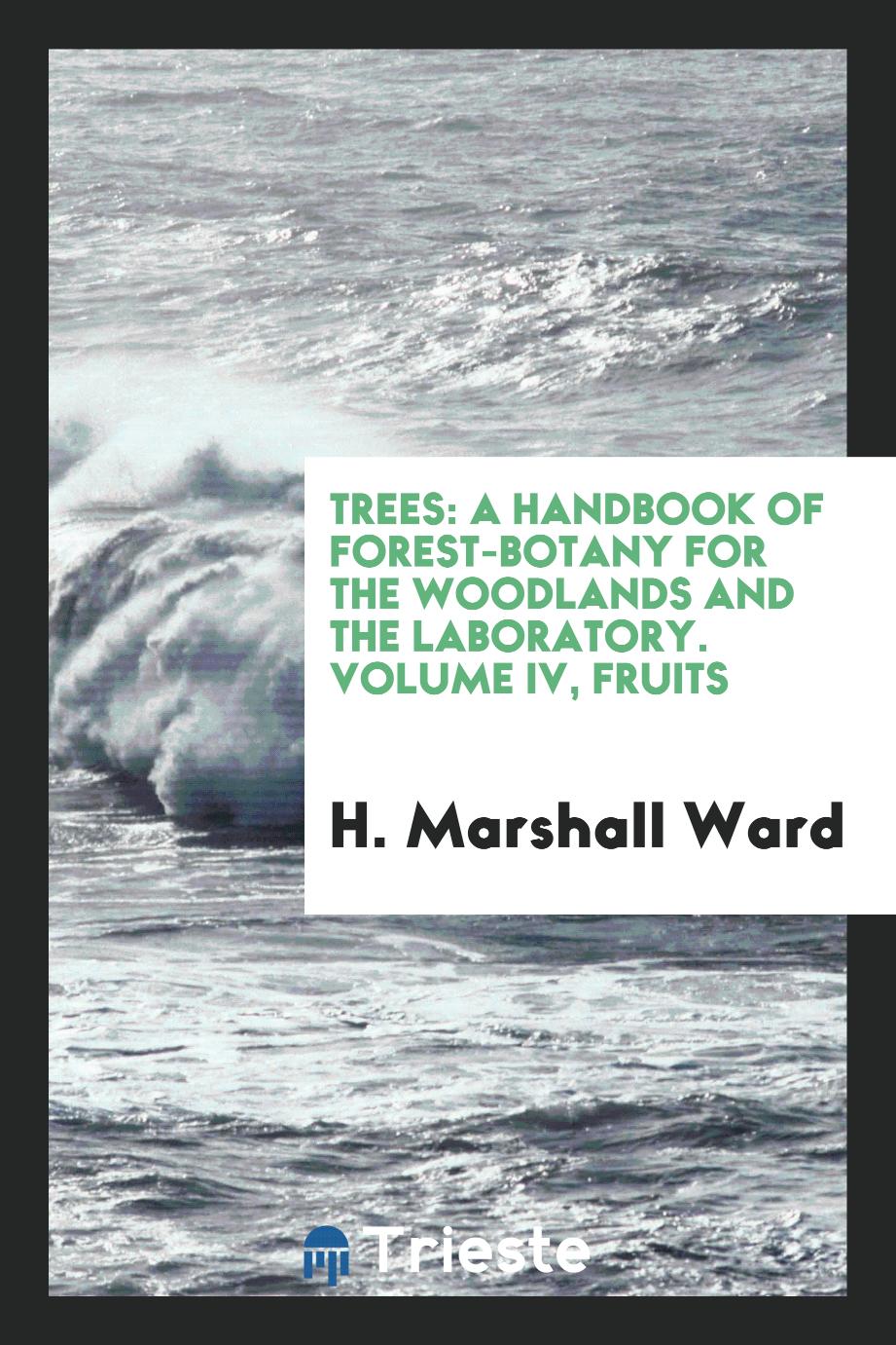 Trees: A Handbook of Forest-botany for the Woodlands and the Laboratory. Volume IV, Fruits