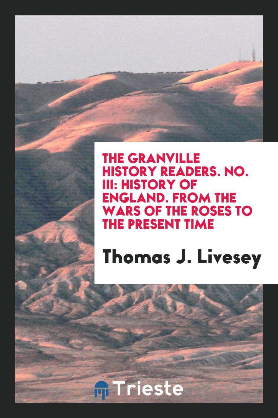 The Granville History Readers. No. III: History of England. From the Wars of the Roses to the Present Time