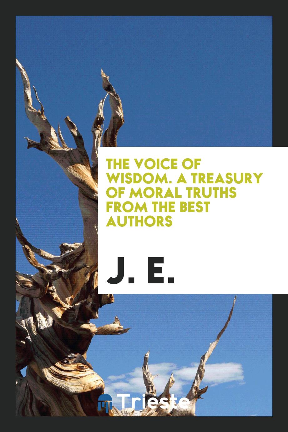 The Voice of Wisdom. A Treasury of Moral Truths from the Best Authors