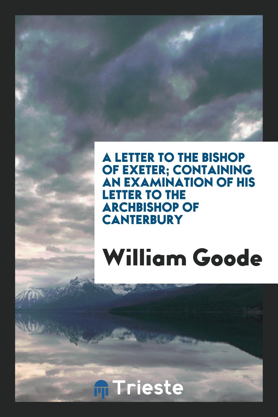A Letter to the Bishop of Exeter; Containing an Examination of His Letter to the Archbishop of Canterbury