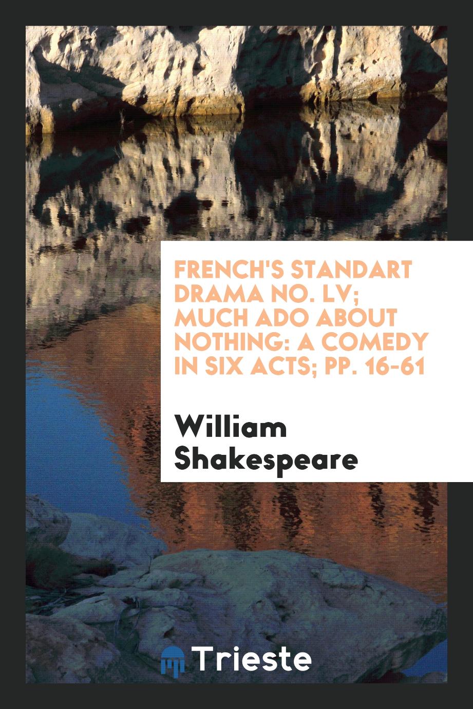 French's Standart Drama No. LV; Much Ado about Nothing: A Comedy in Six Acts; pp. 16-61