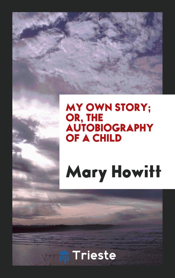 My Own Story; Or, the Autobiography of a Child