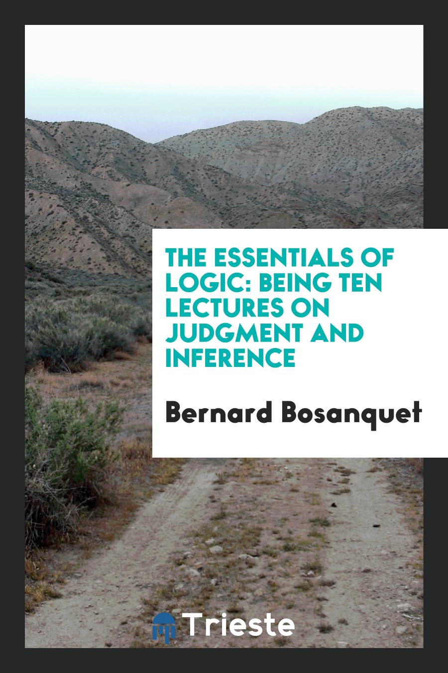 Bernard Bosanquet - The Essentials of Logic: Being Ten Lectures on Judgment and Inference