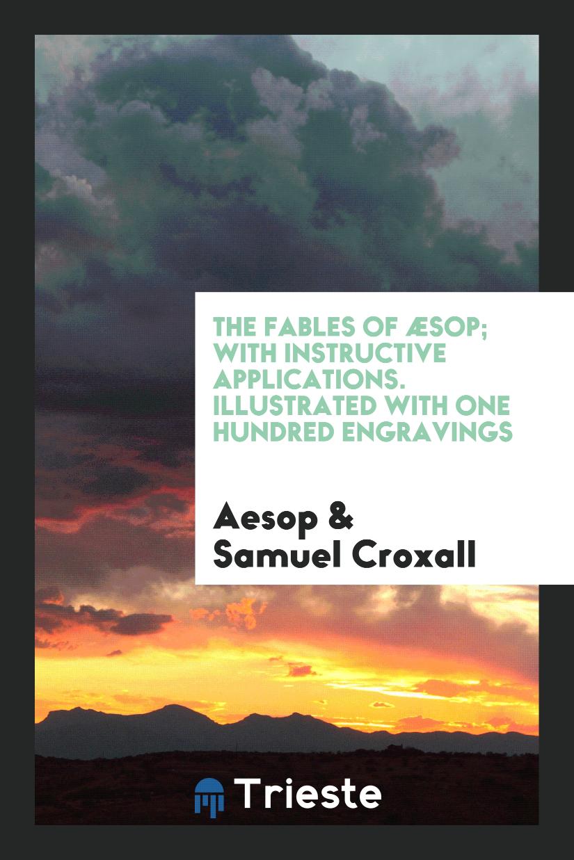 The Fables of Æsop; With Instructive Applications. Illustrated with One Hundred Engravings