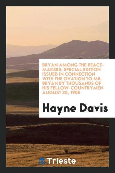 Bryan among the peace-makers; special edition issued in connection with the ovation to Mr. Bryan by thousands of his fellow-countrymen August 30, 1906
