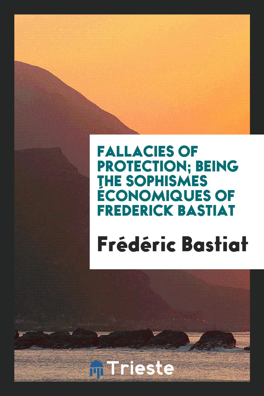 Fallacies of protection; being the Sophismes économiques of Frederick Bastiat