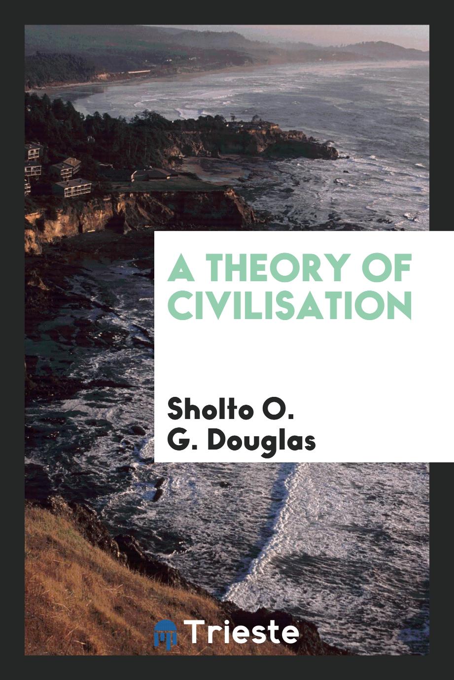 Sholto O. G. Douglas - A theory of civilisation