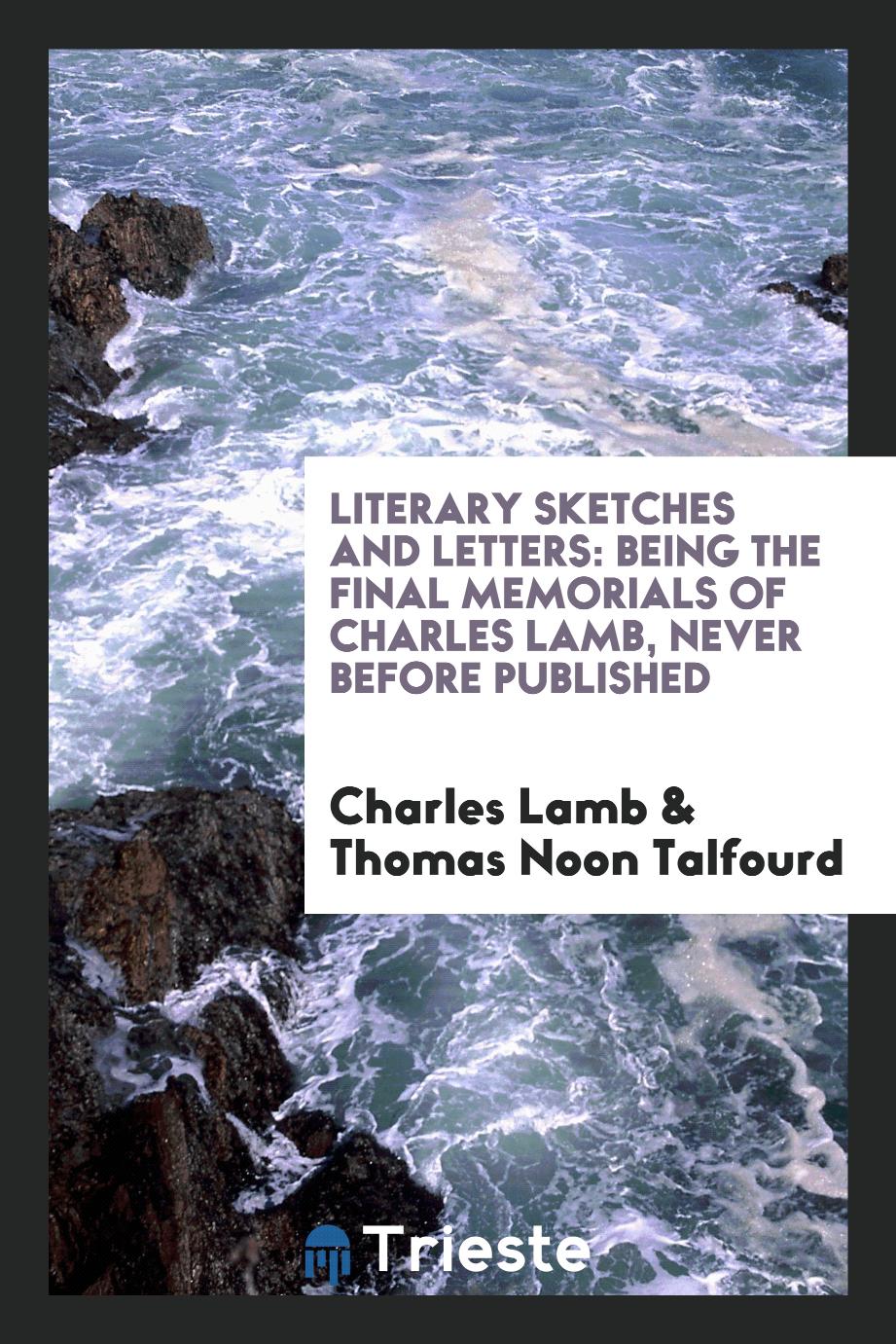 Literary sketches and letters: being the final memorials of Charles Lamb, never before published