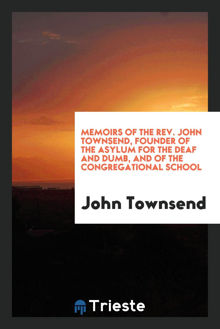 Memoirs of the Rev. John Townsend, founder of the Asylum for the Deaf and Dumb, and of the Congregational School