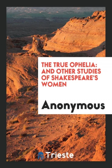 The True Ophelia: And Other Studies of Shakespeare's Women