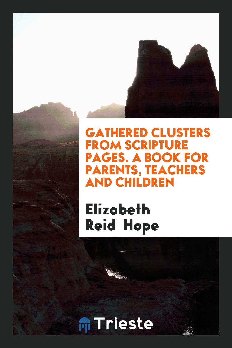 Gathered Clusters from Scripture Pages. A Book For Parents, Teachers And Children