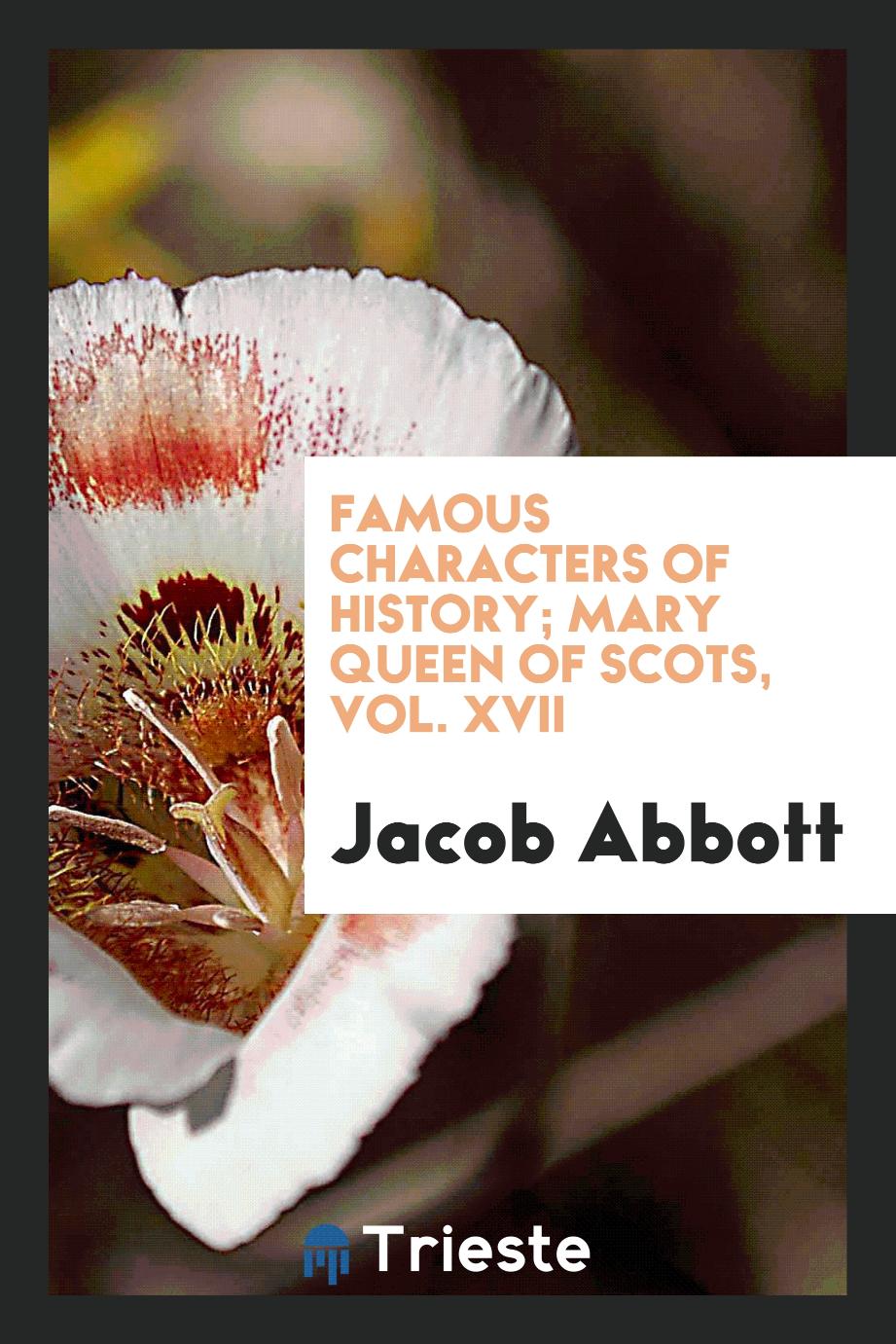 Famous Characters of History; Mary Queen of Scots, Vol. XVII