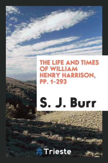 The Life and Times of William Henry Harrison, pp. 1-293