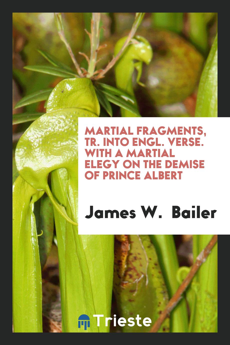 Martial fragments, tr. into Engl. verse. With a martial elegy on the demise of prince Albert