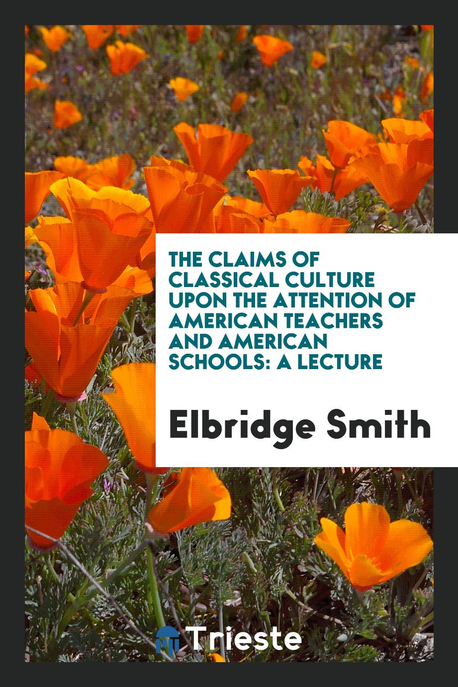The Claims of Classical Culture Upon the Attention of American Teachers and American Schools: A lecture