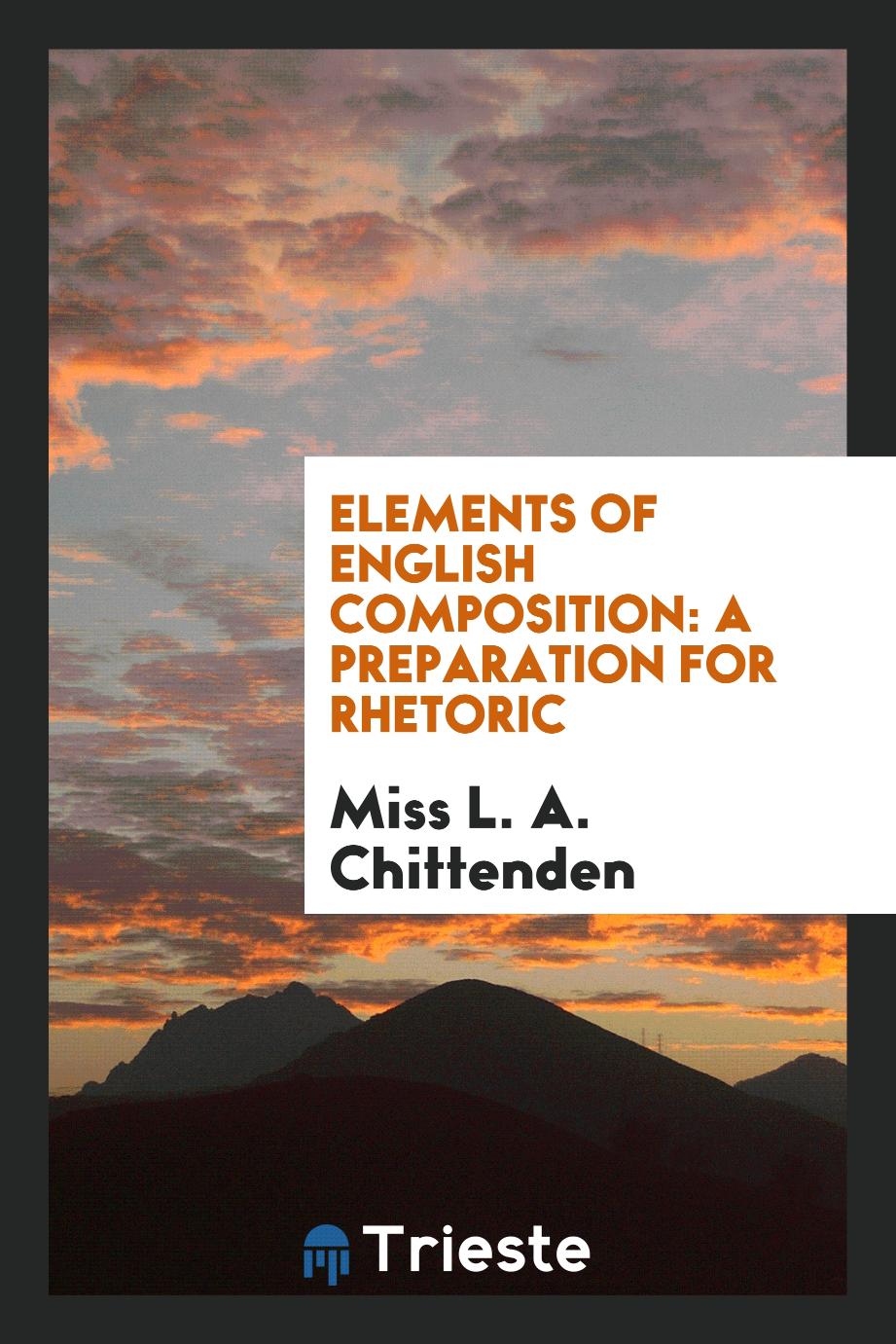 Miss L. A. Chittenden - Elements of English Composition: A Preparation for Rhetoric