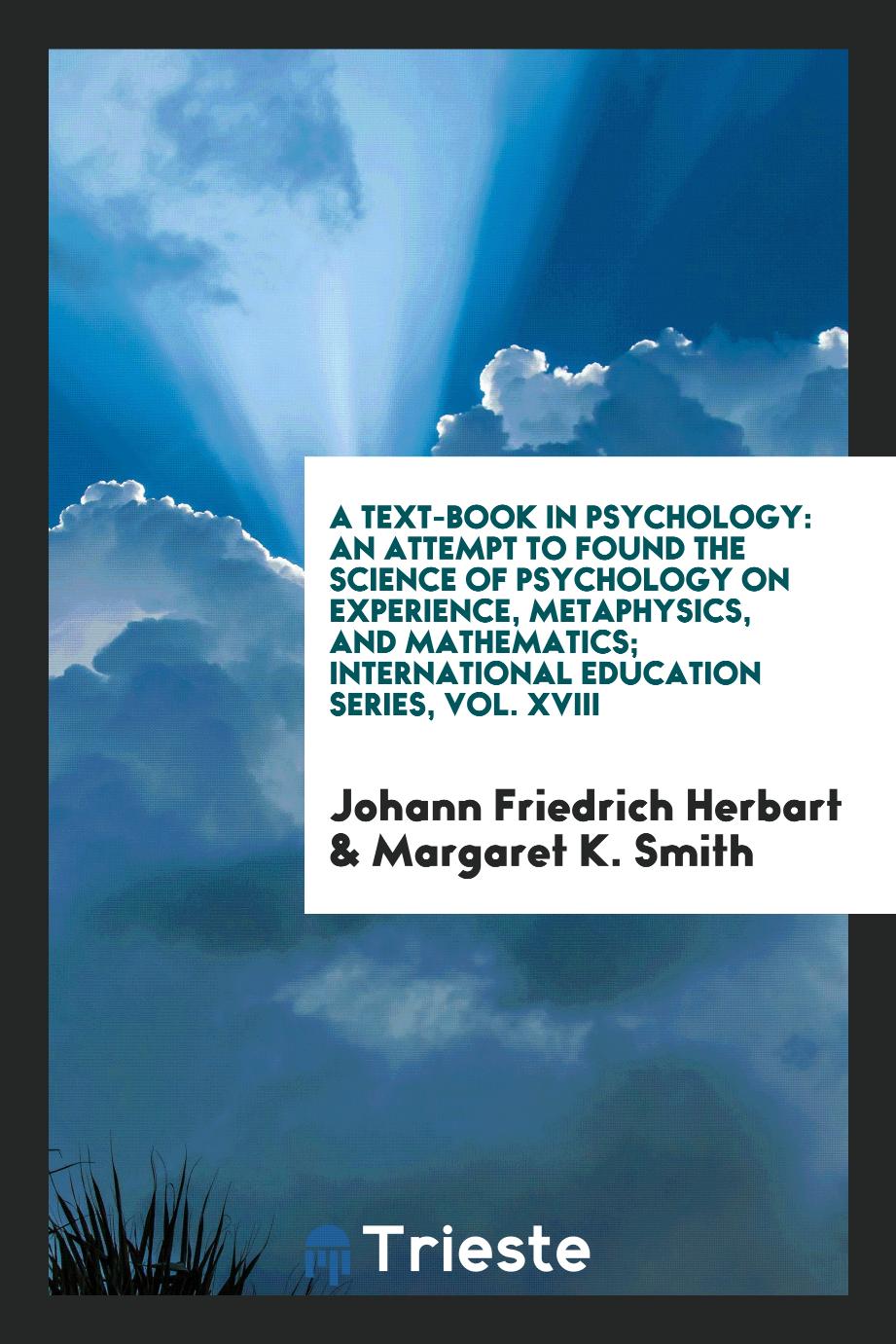 A Text-Book in Psychology: An Attempt to Found the Science of Psychology on Experience, Metaphysics, and Mathematics; International Education Series, Vol. XVIII