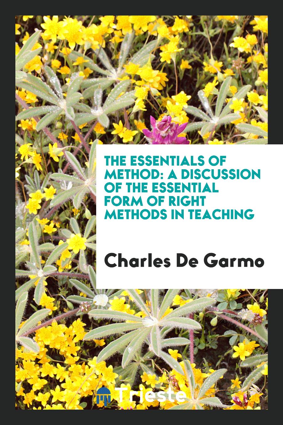 Charles De  Garmo - The Essentials of Method: A Discussion of the Essential Form of Right Methods in Teaching
