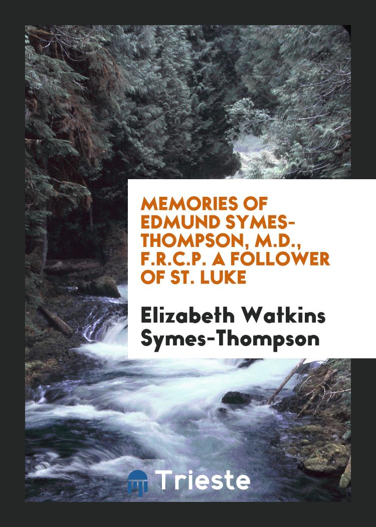Memories of Edmund Symes-Thompson, M.D., F.R.C.P. A Follower of St. Luke
