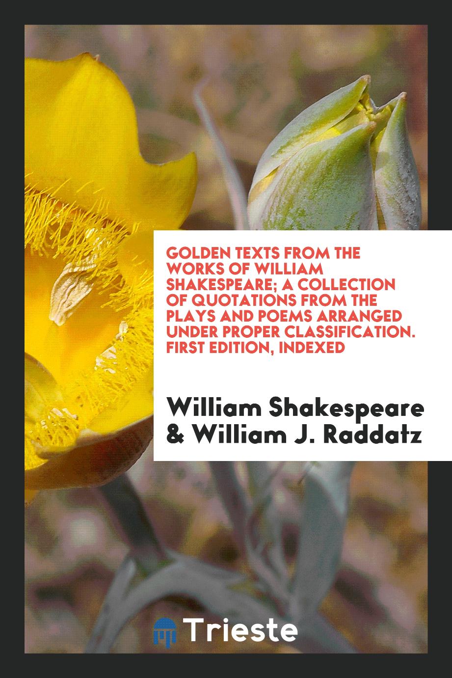 Golden Texts from the Works of William Shakespeare; A Collection of Quotations from the Plays and Poems Arranged Under Proper Classification. First Edition, Indexed