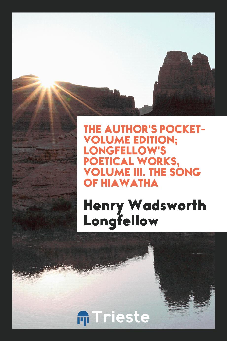 The Author's Pocket-Volume Edition; Longfellow's Poetical Works, Volume III. The Song of Hiawatha