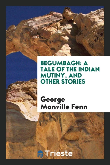 Begumbagh: A Tale of the Indian Mutiny, and Other Stories