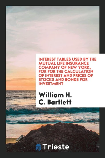 Interest Tables Used by the Mutual Life Insurance Company of New York, for for the Calculation of Interest and Prices of Stocks and Bonds for Investment