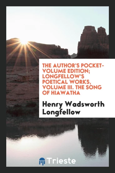 The Author's Pocket-Volume Edition; Longfellow's Poetical Works, Volume III. The Song of Hiawatha
