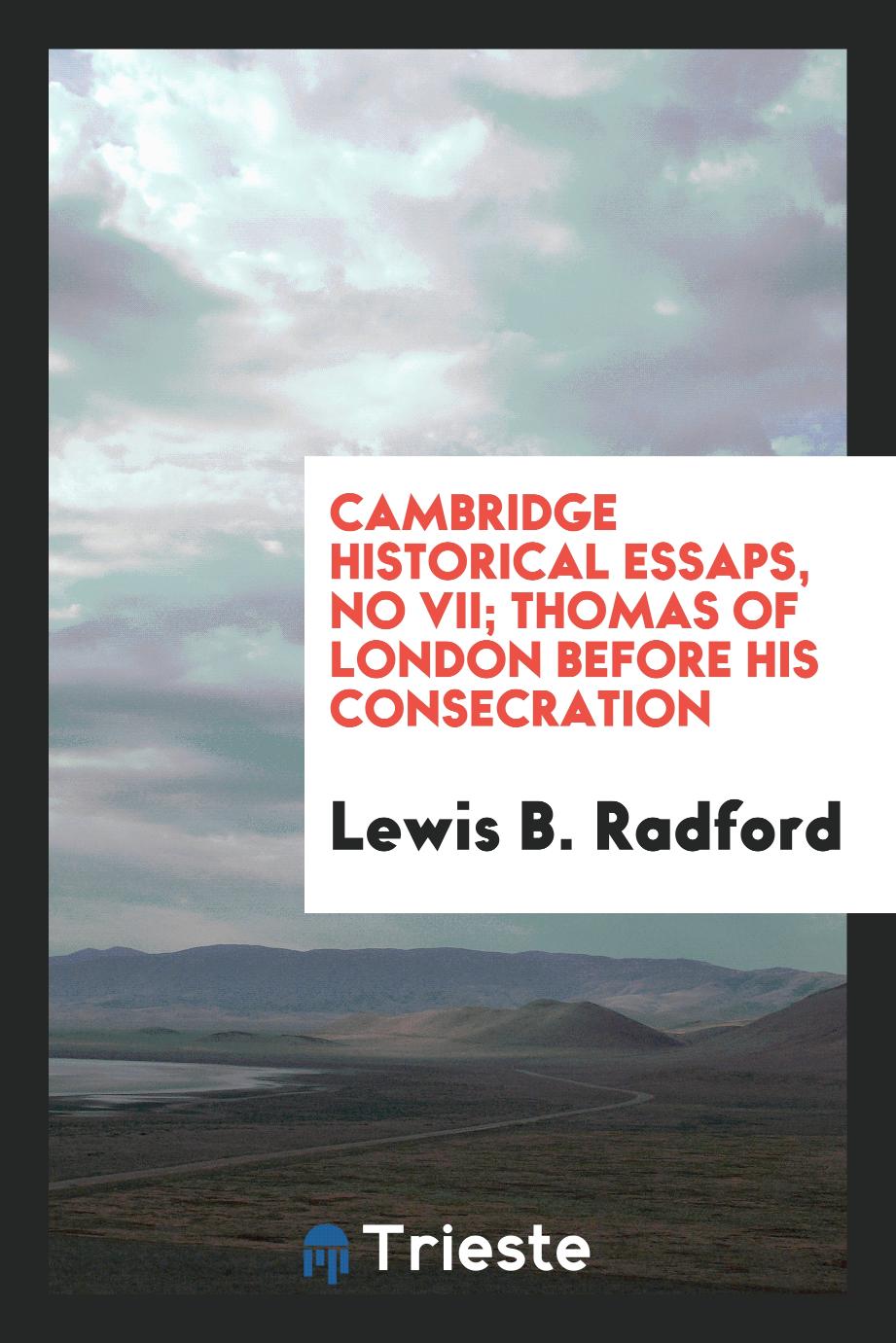Lewis B. Radford - Cambridge Historical Essaps, No VII; Thomas of London before his consecration
