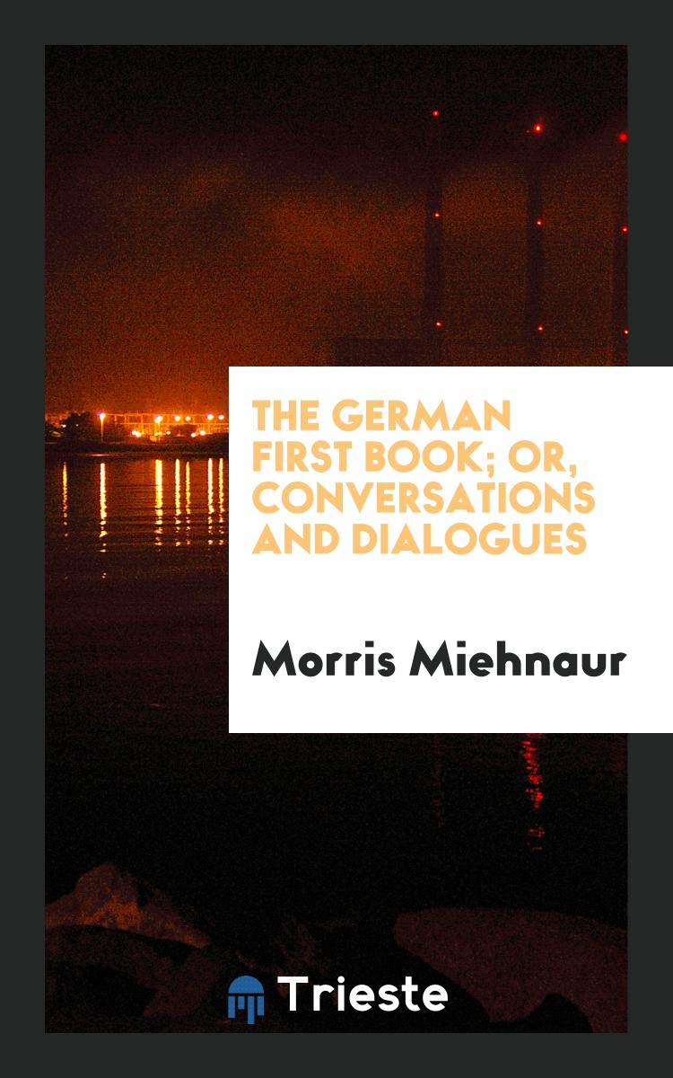 The German first book; or, Conversations and dialogues
